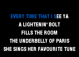 EVERY TIME THAT I SEE YA
A LIGHTEHIH' BOLT
FILLS THE ROOM
THE UHDERBELLY 0F PARIS
SHE SINGS HER FAVOURITE TUHE