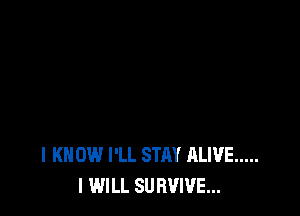 l K 0W I'LL STAY ALIVE .....
I WILL SURVIVE...