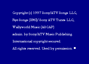 Copyright (c) 1997 SonyfATV Sousa LLC,
Rye Songs (BMW Sony ATV Tunes LLC,
Wallyworld Muaic (ASCAP)

admin. by SonyfATV Music Publiahirgg
Inmciorml copyright aocurod.

All rights mex-aod. Uaod by paminnon .
