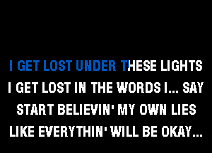 I GET LOST UNDER THESE LIGHTS
I GET LOST IN THE WORDS I... SAY
START BELIEVIH' MY OWN LIES
LIKE EUERYTHIH' WILL BE OKAY...