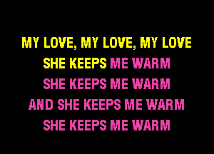 MY LOVE, MY LOVE, MY LOVE
SHE KEEPS ME WARM
SHE KEEPS ME WARM

AND SHE KEEPS ME WARM
SHE KEEPS ME WARM