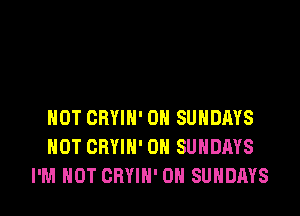 HOT CRYIH' 0N SUNDAYS
HOT CRYIN' 0N SUNDAYS
I'M NOT OBYIN' 0N SUNDAYS