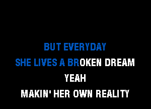 BUT EVERYDAY
SHE LIVES A BROKEN DREAM
YEAH
MAKIH' HER OWN REALITY