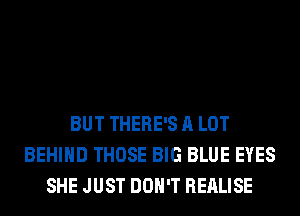 BUT THERE'S A LOT
BEHIND THOSE BIG BLUE EYES
SHE JUST DON'T REALISE