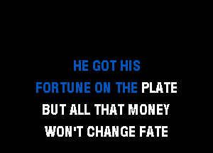 HE GOT HIS
FORTUNE ON THE PLRTE
BUT ALL THAT MONEY

WON'T CHANGE FATE l
