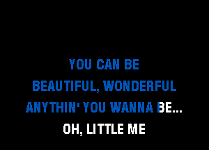 YOU CAN BE
BEAUTIFUL, WONDERFUL
AHYTHIH' YOU WANNA BE...
CH, LITTLE ME