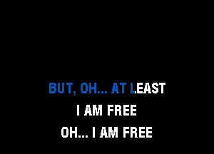 BUT, 0H... AT LEAST
I AM FREE
OH... I AM FREE