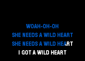 WOAH-OH-OH
SHE NEEDS A WILD HEART
SHE NEEDS A WILD HEART
I GOT A WILD HEART