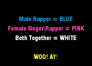 Male Rapper z BLUE
Female Singennapper PINK

Both Together z WHITE

W00! AV!