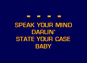 SPEAK YOUR MIND

DARLI N'
STATE YOUR CASE

BABY