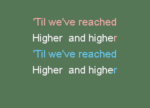 'Til we've reached
Higher and higher

'Til we've reached
Higher and higher
