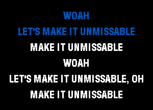 WOAH
LET'S MAKE IT UHMISSABLE
MAKE IT UHMISSABLE
WOAH
LET'S MAKE IT UHMISSABLE, 0H
MAKE IT UHMISSABLE