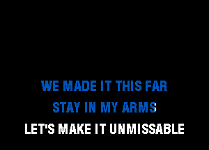 WE MADE IT THIS FAR
STAY IN MY ARMS
LET'S MAKE IT UHMISSABLE
