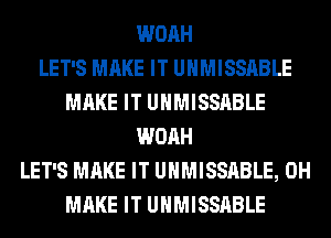 WOAH
LET'S MAKE IT UHMISSABLE
MAKE IT UHMISSABLE
WOAH
LET'S MAKE IT UHMISSABLE, 0H
MAKE IT UHMISSABLE