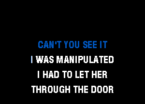 CAN'T YOU SEE IT

I was MMIIPUUITED
I HAD TO LET HER
THROUGH THE DOOR