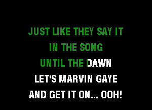 JUST LIKE THEY SAY IT
IN THE SONG

UNTIL THE DAWN
LET'S MARVIN GAVE
AND GET IT ON... 00H!