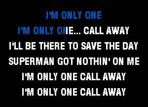 I'M ONLY ONE
I'M ONLY ONE... CALL AWAY
I'LL BE THERE TO SAVE THE DAY
SUPERMAN GOT HOTHlH' ON ME
I'M ONLY ONE CALL AWAY
I'M ONLY ONE CALL AWAY