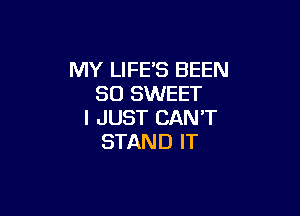MY LIFE'S BEEN
SO SWEET

I JUST CAN'T
STAND IT
