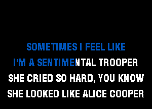 SOMETIMES I FEEL LIKE
I'M A SEHTIMEHTAL TROOPER
SHE CRIED SO HARD, YOU KNOW
SHE LOOKED LIKE ALICE COOPER