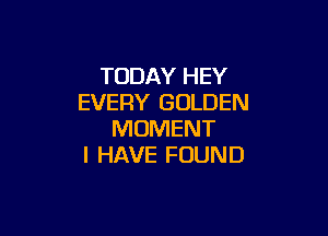 TUDAYFEY
EVERY GOLDEN

MOMENT
I HAVE FOUND