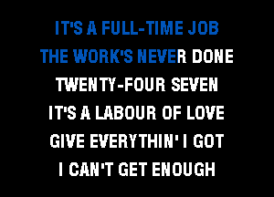 IT'S J1 FULL-TIME JOB
THE WORK'S NEVER DONE
TWENTY-FOUB SEVEN
IT'S A LABOUR OF LOVE
GIVE EVERYTHIH'I GOT
I CAN'T GET ENOUGH