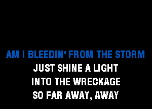 AM I BLEEDIH' FROM THE STORM
JUST SHINE A LIGHT
INTO THE WRECKAGE
SO FAR AWAY, AWAY