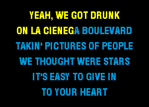 YEAH, WE GOT DRUNK
0 LA CIEHEGA BOULEVARD
TAKIH' PICTURES OF PEOPLE

WE THOUGHT WERE STARS
IT'S EASY TO GIVE IN
TO YOUR HEART