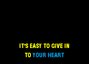 IT'S EASY TO GIVE IN
TO YOUR HEART
