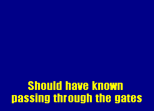 Should have known
Dassing through the gates