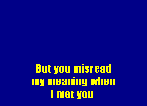 Blll U0 misread
m1! meaning when
I met HOU