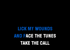 LICK MY WOUHDS
AND FACE THE TUNES
TAKE THE CALL