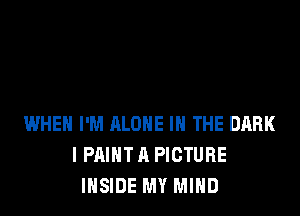 WHEN I'M ALONE IN THE DARK
I PAIHTA PICTURE
INSIDE MY MIND