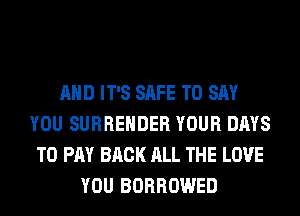 AND IT'S SAFE TO SAY
YOU SURRENDER YOUR DAYS
TO PAY BACK ALL THE LOVE
YOU BORROWED
