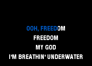 00H, FREEDOM

FREEDOM
MY GOD
I'M BBEATHIN' UNDERWATER