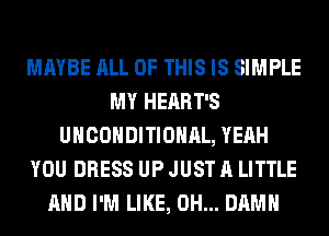 MAYBE ALL OF THIS IS SIMPLE
MY HEART'S
UHCOHDITIOHAL, YEAH
YOU DRESS UP JUST A LITTLE
AND I'M LIKE, 0H... DAMN