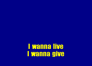 I wanna live
I wanna 9W8