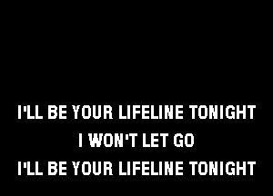 I'LL BE YOUR LIFELIHE TONIGHT
I WON'T LET GO
I'LL BE YOUR LIFELIHE TONIGHT