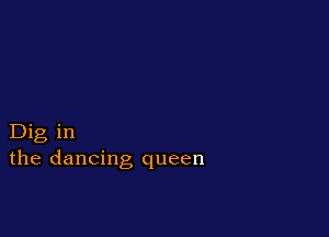 Dig in
the dancing queen
