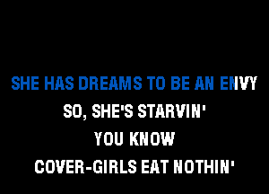 SHE HAS DREAMS TO BE AN EHW
SO, SHE'S STARVIH'
YOU KNOW
COVER-GIRLS EAT HOTHlH'