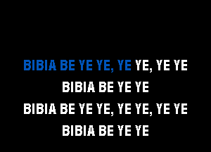 BIBIA BE YE YE, YE YE, YE YE
BIBIA BE YE YE

BIBIA BE YE YE, YE YE, YE YE
BIBIA BE YE YE