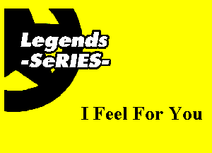 Leggyds
JQRIES-

I Feel For You