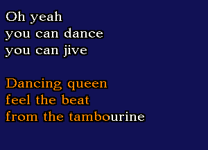 Oh yeah
you can dance
you can jive

Dancing queen
feel the beat

from the tambourine
