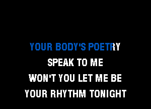 YOUR BODY'S POETRY
SPEAK TO ME
WON'T YOU LET ME BE

YOUR RHYTHM TONIGHT l