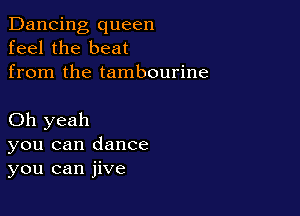 Dancing queen
feel the beat
from the tambourine

Oh yeah
you can dance
you can jive