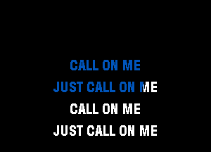 CALL ON ME

JUST CALL 0 ME
CALL 0 ME
JUST CALL 0 ME