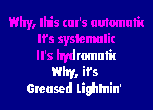 H's hydmmalic
Why, iI's
Greased Lightnin'