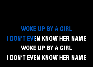 WOKE UP BY A GIRL

I DON'T EVEN KNOW HER NAME
WOKE UP BY A GIRL

I DON'T EVEN KNOW HER NAME