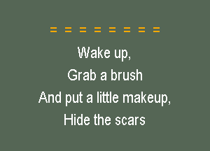 Grab a brush

And put a little makeup,
Hide the scars