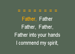 Father, Father
Father, Father,

Father into your hands
I commend my spirit,