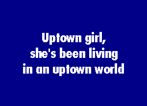 Uptown girl,

she's been living
in un uptown wmld